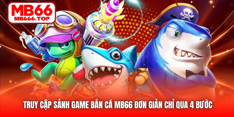 Truy cập sảnh game Bắn Cá của MB66 đơn giản chỉ qua 4 bước 